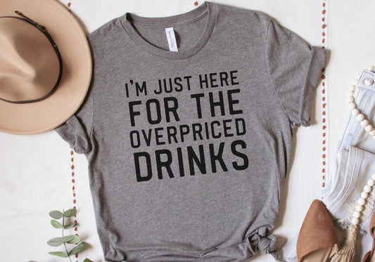 Im Just Here For The Overpriced Drinks Shirt