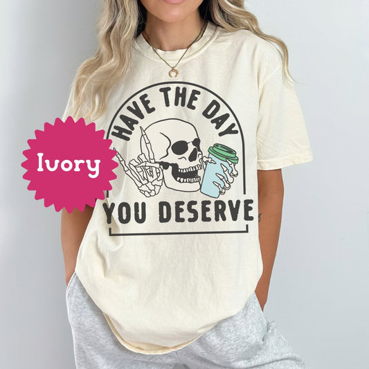 Have the Day You Deserve Skull Comfort Colors Tshirt